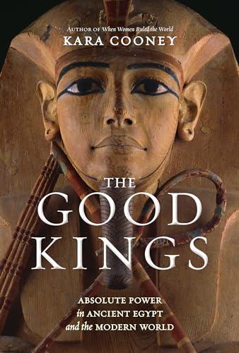 The Good Kings: Absolute Power in Ancient Egypt and the Modern World Cover