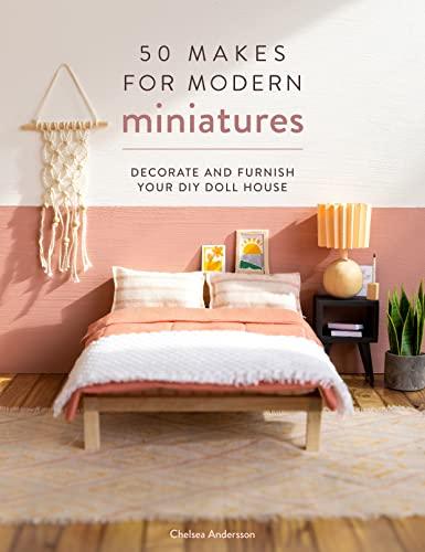 50 Makes for Modern Miniatures: Decorate and furnish your DIY Doll House Cover