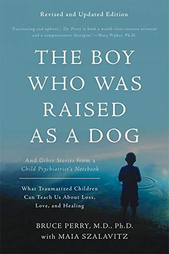 THE BOY WHO WAS RAISED AS A DOG: And Other Stories from a Child Psychiatrist's Notebook--What Traumatized Children Can Teach Us About Loss Love and Healing Cover