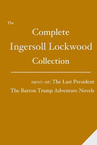 The Complete Ingersoll Lockwood Collection: 1900: or; The Last President & The Barron Trump Adventure Novels Cover