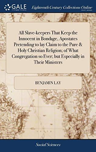 All Slave-keepers That Keep the Innocent in Bondage, Apostates Pretending to lay Claim to the Pure & Holy Christian Religion; of What Congregation so Ever; but Especially in Their Ministers Cover