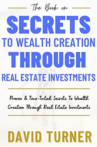 Secrets To Wealth Creation Through Real Estate Investments: Proven & Time-Tested Secrets To Wealth Creation Through Real Estate Investments Cover