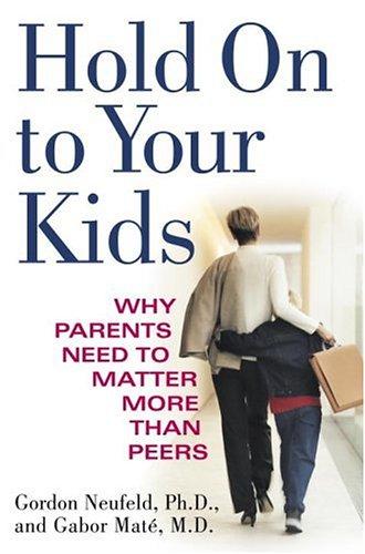 Hold On to Your Kids: Why Parents Need to Matter More Than Peers Cover