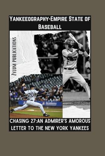 Yankeeography-Empire State of Baseball: Chasing 27:An Admirer's Amorous Letter to the New York Yankees Cover