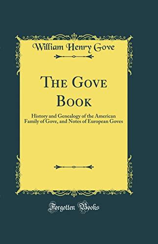 The Gove Book: History and Genealogy of the American Family of Gove, and Notes of European Goves (Classic Reprint) Cover