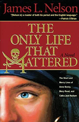 The Only Life That Mattered: The Short and Merry Lives of Anne Bonny, Mary Read, and Calico Jack Rackam Cover