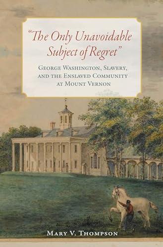 The Only Unavoidable Subject of Regret": George Washington, Slavery, and the Enslaved Community at Mount Vernon Cover