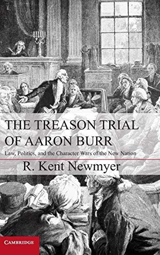The Treason Trial of Aaron Burr: Law, Politics, and the Character Wars of the New Nation (Cambridge Studies on the American Constitution) Cover
