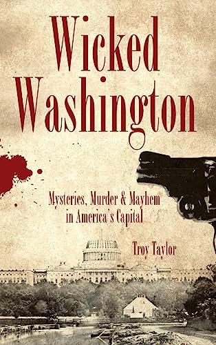 Wicked Washington: Mysteries, Murder & Mayhem in America's Capital Cover