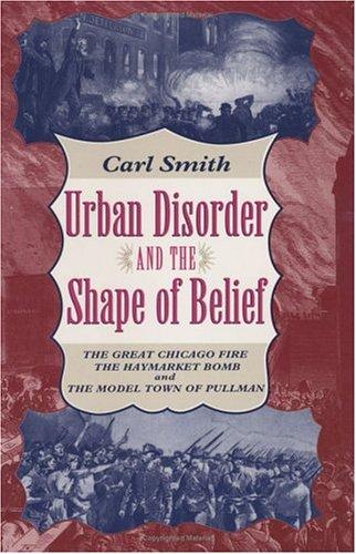 Urban Disorder and the Shape of Belief: The Great Chicago Fire, the Haymarket Bomb, and the Model Town of Pullman Cover