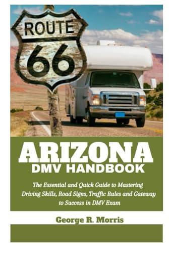 ARIZONA DMV HANDBOOK: The Essential and Quick Guide to Mastering Driving Skills, Road Signs, Traffic Rules and Gateway to Success in DMV Exam (DRIVER'S HANDBOOK) Cover