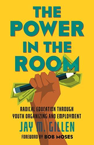 The Power in the Room: Radical Education Through Youth Organizing and Employment Cover