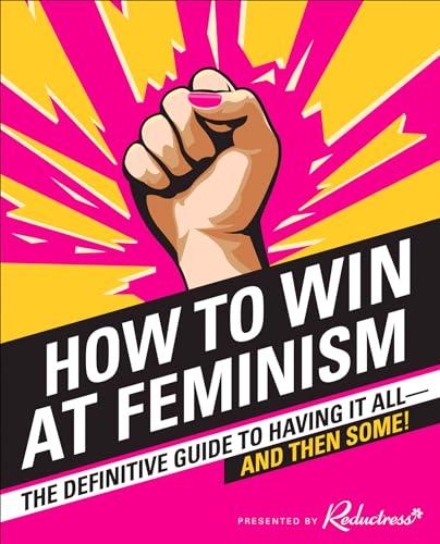 How to Win at Feminism: The Definitive Guide to Having It All—And Then Some! Cover