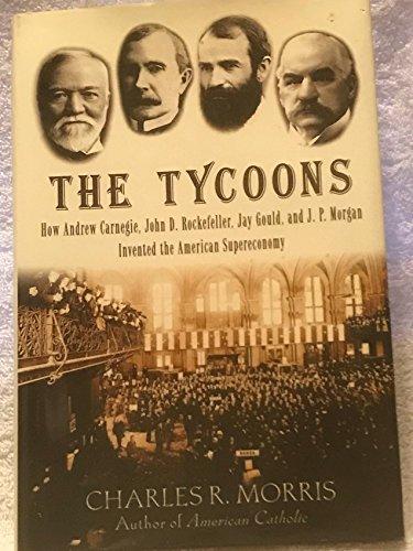 The Tycoons: How Andrew Carnegie, John D. Rockefeller, Jay Gould, and J. P. Morgan Invented the American Supereconomy Cover