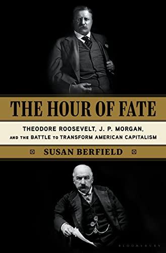 The Hour of Fate: Theodore Roosevelt, J.P. Morgan, and the Battle to Transform American Capitalism Cover