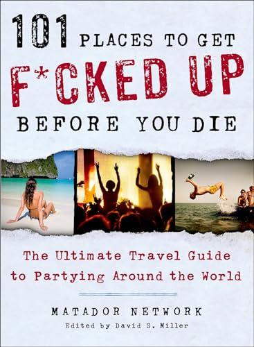 101 Places to Get F*cked Up Before You Die: The Ultimate Travel Guide to Partying Around the World Cover