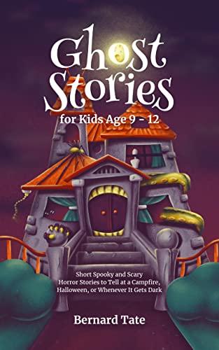 Ghost Stories for Kids Age 9 - 12: Short Spooky and Scary Horror Stories to Tell at a Campfire, Halloween, or Whenever It Gets Dark Cover