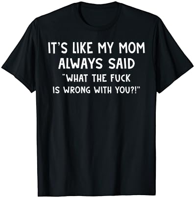 It's Like My Mom Always Said What The Fuck Is Wrong With You T-Shirt Cover