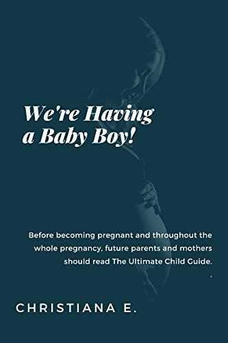 We're Having a Baby Boy!: Before becoming pregnant and throughout the whole pregnancy, future parents and mothers should read The Ultimate Child Guide. Cover