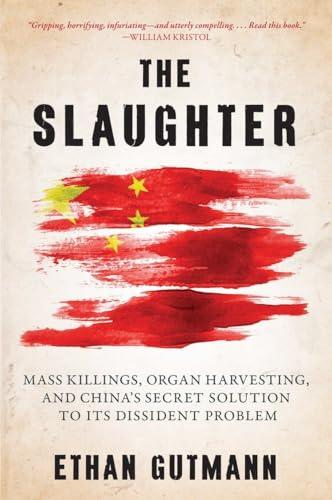 The Slaughter: Mass Killings, Organ Harvesting, and China's Secret Solution to Its Dissident Problem Cover