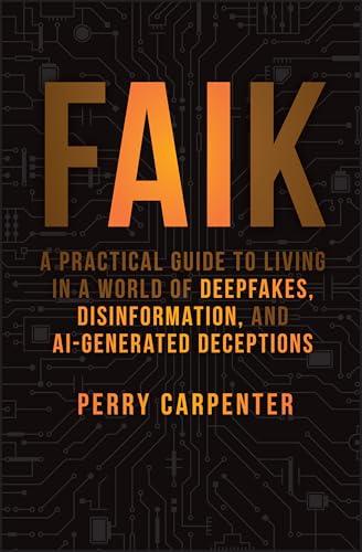 FAIK: A Practical Guide to Living in a World of Deepfakes, Disinformation, and AI-Generated Deceptions Cover