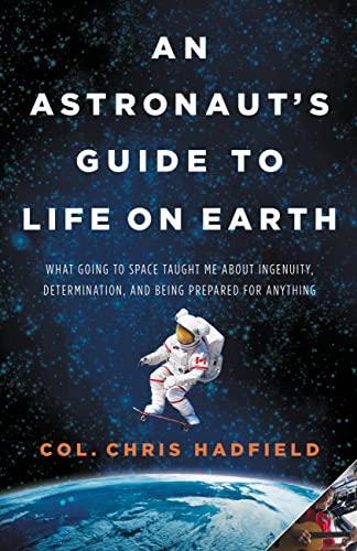 An Astronaut's Guide to Life on Earth: What Going to Space Taught Me About Ingenuity, Determination, and Being Prepared for Anything Cover