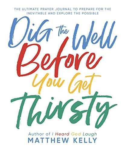 Dig the Well Before You Get Thirsty: The Ultimate Prayer Journal to Prepare for the Inevitable and Explore the Possible Cover