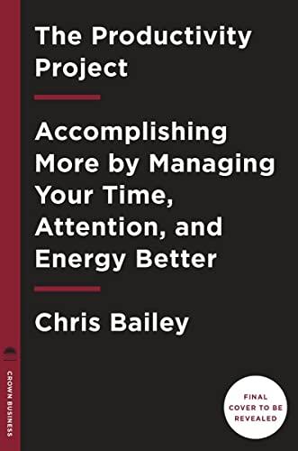 The Productivity Project: Accomplishing More by Managing Your Time, Attention, and Energy Cover
