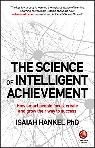 The Science of Intelligent Achievement: How Smart People Focus, Create and Grow Their Way to Success Cover