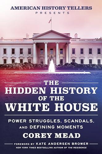 The Hidden History of the White House: Power Struggles, Scandals, and Defining Moments Cover