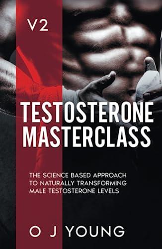 Testosterone Masterclass Version 2: The Science based approach to Naturally transforming Male Testosterone levels. Cover