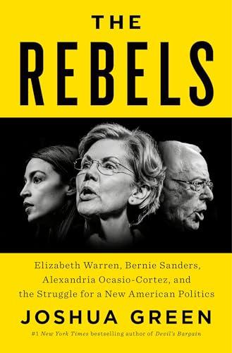 The Rebels: Elizabeth Warren, Bernie Sanders, Alexandria Ocasio-Cortez, and the Struggle for a New American Politics Cover