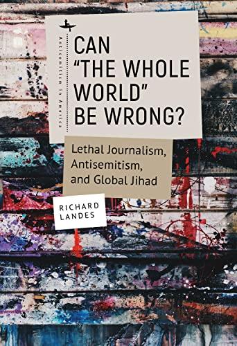Can “The Whole World” Be Wrong?: Lethal Journalism, Antisemitism, and Global Jihad (Antisemitism in America) Cover