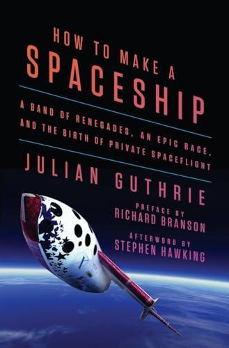 How to Make a Spaceship: A Band of Renegades, an Epic Race, and the Birth of Private Spaceflight Cover