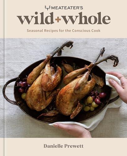 MeatEater's Wild + Whole: Seasonal Recipes for the Conscious Cook: A Wild Game Cookbook Cover