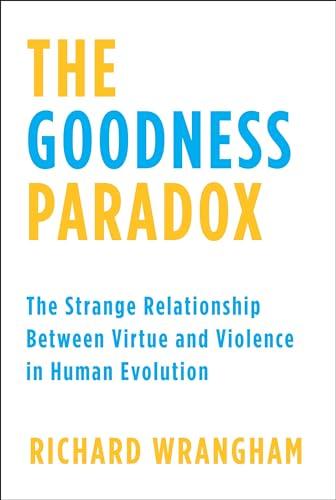 The Goodness Paradox: The Strange Relationship Between Virtue and Violence in Human Evolution Cover