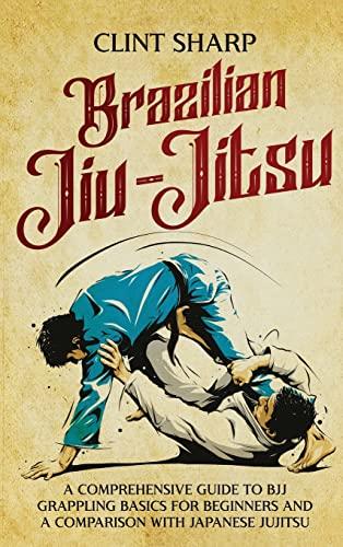 Brazilian Jiu-Jitsu: A Comprehensive Guide to BJJ Grappling Basics for Beginners and a Comparison with Japanese Jujitsu Cover