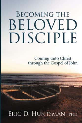 Becoming the Beloved Disciple: Coming Unto Christ Through the Gospel of John Cover