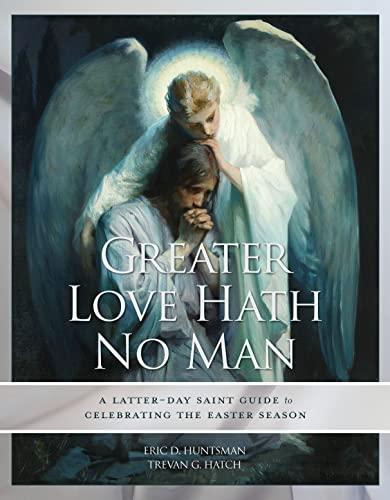 Greater Love Hath No Man: A Latter-day Saint Guide To Celebrating the Easter Season Cover