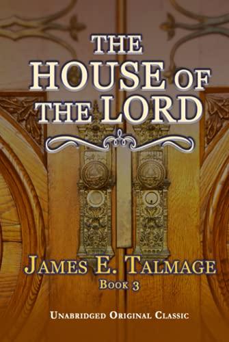 THE HOUSE OF THE LORD: UNABRIDGED AND ILLUSTRATED ORIGINAL CLASSIC - FOR LATTER-DAY SAINTS - JAMES E. TALMAGE BOOK 3 (James Talmage collection) Cover