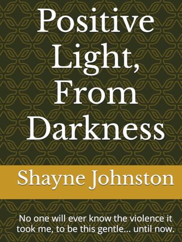 Positive Light, From Darkness: No one will ever know the violence it took me, to be this gentle... until now. Cover