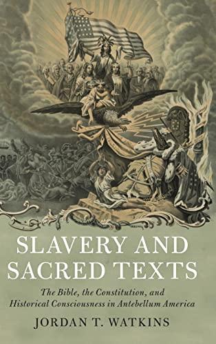 Slavery and Sacred Texts: The Bible, the Constitution, and Historical Consciousness in Antebellum America (Cambridge Historical Studies in American Law and Society) Cover