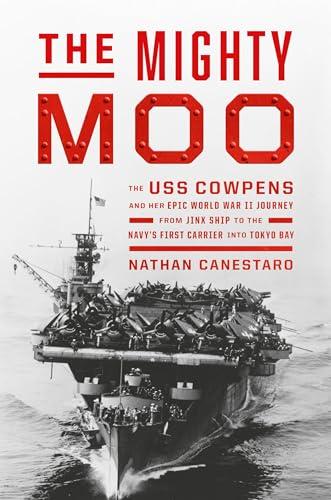 The Mighty Moo: The USS Cowpens and Her Epic World War II Journey from Jinx Ship to the Navy’s First Carrier into Tokyo Bay Cover