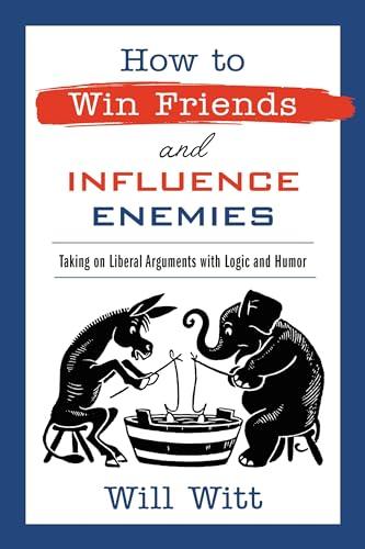 How to Win Friends and Influence Enemies: Taking On Liberal Arguments with Logic and Humor Cover