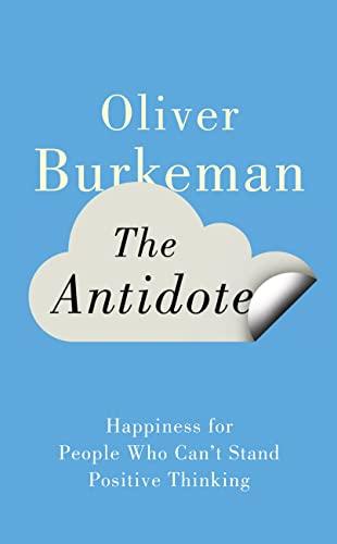 The Antidote: Happiness for People Who Can't Stand Positive Thinking. Oliver Burkeman Cover