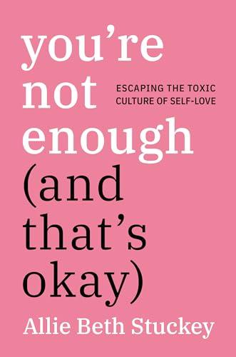 You're Not Enough (And That's Okay): Escaping the Toxic Culture of Self-Love Cover