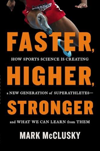 Faster, Higher, Stronger: How Sports Science Is Creating a New Generation of Superathletes--and What We Can Learn from Them Cover