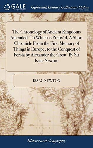 The Chronology of Ancient Kingdoms Amended. To Which is Prefix'd, A Short Chronicle From the First Memory of Things in Europe, to the Conquest of Persia by Alexander the Great. By Sir Isaac Newton Cover