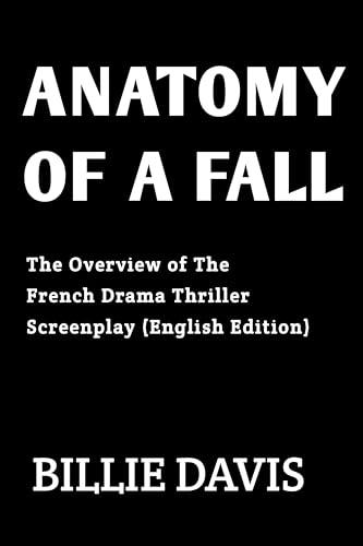 Anatomy of a Fall: The Overview Of The French Drama Thriller Screenplay (English Edition) (Anatomy of a fall movie guide and cast biography) cover