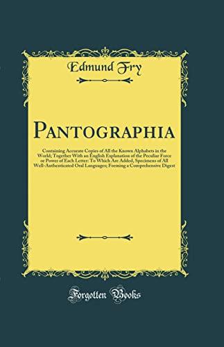 Pantographia: Containing Accurate Copies of All the Known Alphabets in the World; Together With an English Explanation of the Peculiar Force or Power of Each Letter: To Which Are Added, Specimens of A Cover